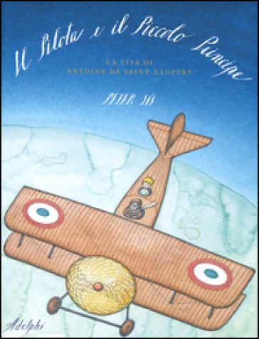 Il Pilota e il Piccolo Principe. La vita di Antoine de Saint-Exupéry - Peter Sis