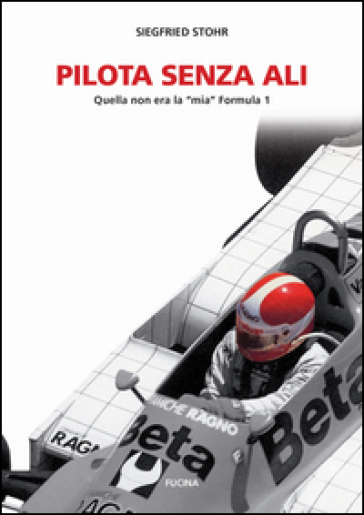 Pilota senza ali. Quella non era la «mia» Formula 1 - Siegfried Stohr