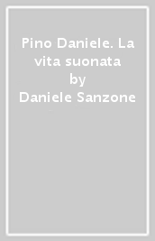 Pino Daniele. La vita suonata