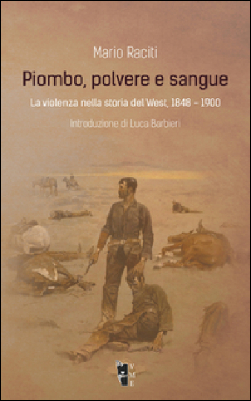 Piombo, polvere e sangue. La violenza nella storia del West, 1848-1900 - Mario Raciti