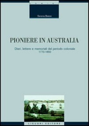 Pioniere in Australia. Diari, lettere e memoriali del periodo coloniale 1770-1850 - Serena Baiesi