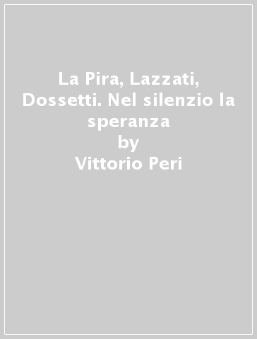 La Pira, Lazzati, Dossetti. Nel silenzio la speranza - Vittorio Peri