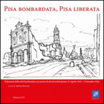 Pisa bombardata, Pisa liberata. Il dramma della città bombardata raccontato da alcuni artisti pisani: 31 Agosto 1843 - 2 Settembre 1944