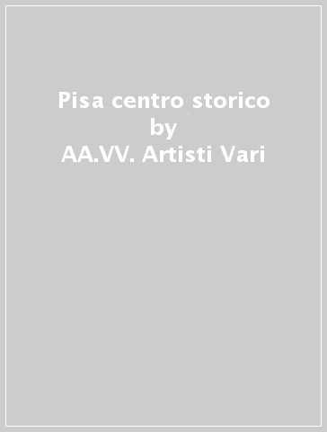 Pisa centro storico - AA.VV. Artisti Vari