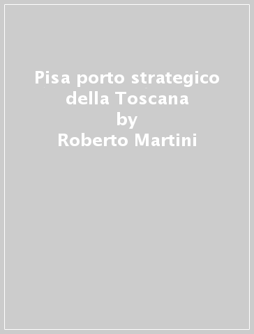 Pisa porto strategico della Toscana - Roberto Martini