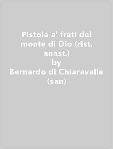 Pistola a' frati del monte di Dio (rist. anast.) - Bernardo di Chiaravalle (san)