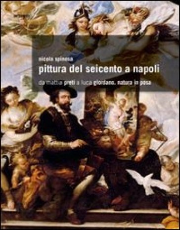 Pittura del Seicento a Napoli. Da Mattia Preti a Luca Giordano. Natura in posa. Ediz. illustrata - Nicola Spinosa