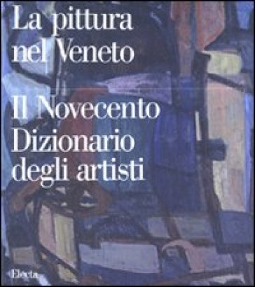Pittura nel Veneto. Il Novecento. Dizionario degli artisti
