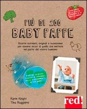 Più di 200 baby pappe. Ricette nutrienti, originali e buonissime per essere sicuri di quello che mettete nel piatto del vostro bambino - Karin Knight - Tina Ruggiero