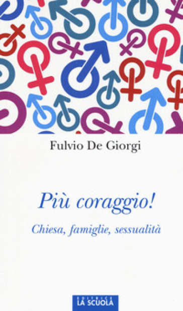 Più coraggio! Chiesa, famiglie, sessualità - Fulvio De Giorgi