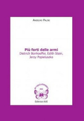 Più forti delle armi. Dietrich Bonhoeffer, Edith Stein, Jerzy Popieluszko