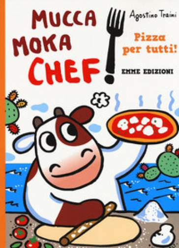 Pizza per tutti! Mucca Moka chef. Ediz. a colori - Agostino Traini