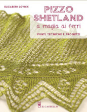 Pizzo shetland a maglia ai ferri. Punti, tecniche e progetti. Ediz. illustrata