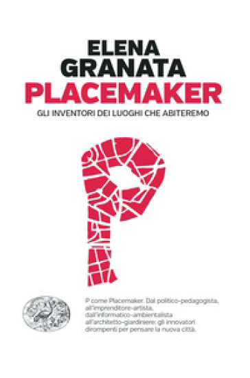 Placemaker. Gli inventori dei luoghi che abiteremo - Elena Granata