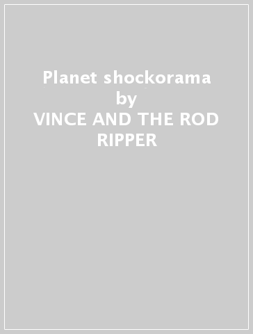 Planet shockorama - VINCE AND THE ROD RIPPER