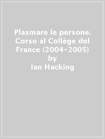 Plasmare le persone. Corso al Collège del France (2004-2005) - Ian Hacking