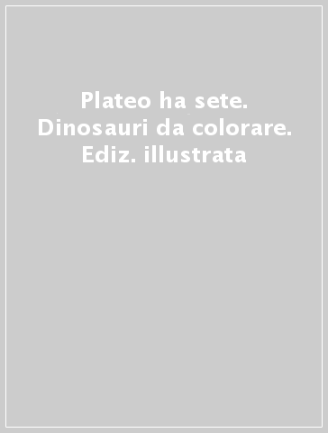 Plateo ha sete. Dinosauri da colorare. Ediz. illustrata