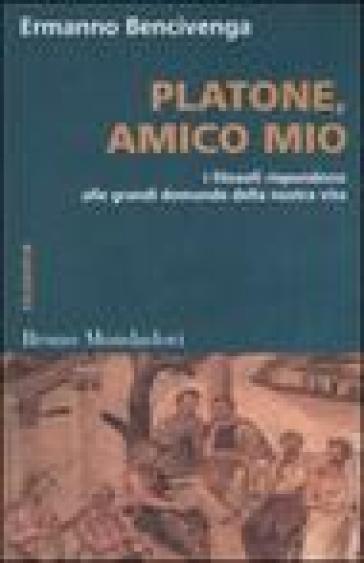 Platone, amico mio. I filosofi rispondono alle grandi domande della nostra vita - Ermanno Bencivenga