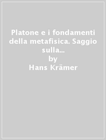 Platone e i fondamenti della metafisica. Saggio sulla teoria dei principi e sulle dottrine non scritte di Platone - Hans Kramer
