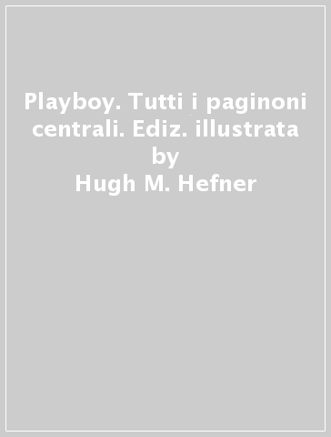 Playboy. Tutti i paginoni centrali. Ediz. illustrata - Hugh M. Hefner