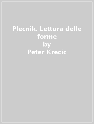 Plecnik. Lettura delle forme - Peter Krecic