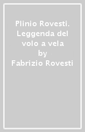 Plinio Rovesti. Leggenda del volo a vela