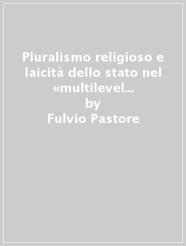 Pluralismo religioso e laicità dello stato nel «multilevel constitutionalism» - Fulvio Pastore