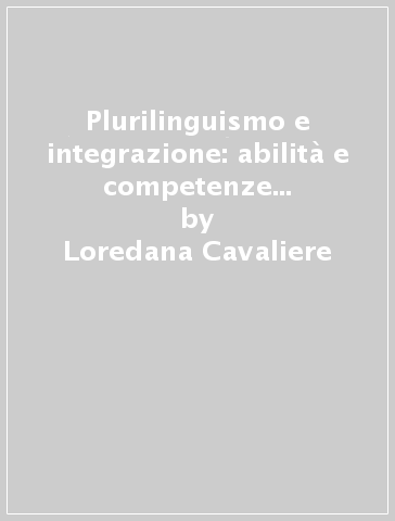 Plurilinguismo e integrazione: abilità e competenze linguistiche in una società multietnica - Loredana Cavaliere