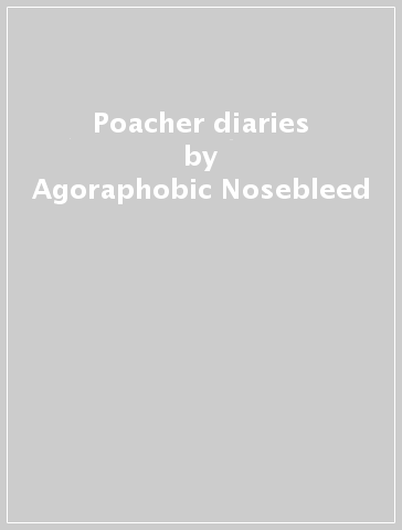 Poacher diaries - Agoraphobic Nosebleed - CON