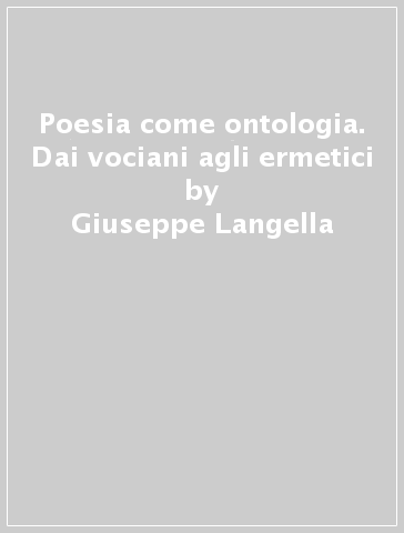 Poesia come ontologia. Dai vociani agli ermetici - Giuseppe Langella