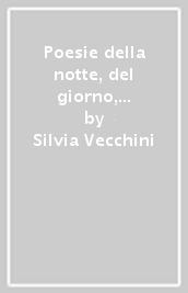 Poesie della notte, del giorno, di ogni cosa intorno