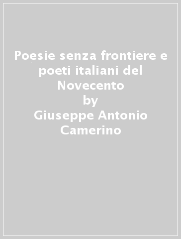 Poesie senza frontiere e poeti italiani del Novecento - Giuseppe Antonio Camerino