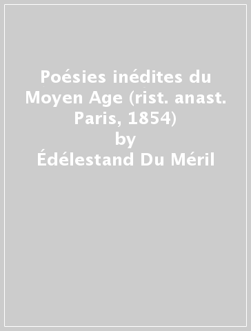 Poésies inédites du Moyen Age (rist. anast. Paris, 1854) - Édélestand Du Méril