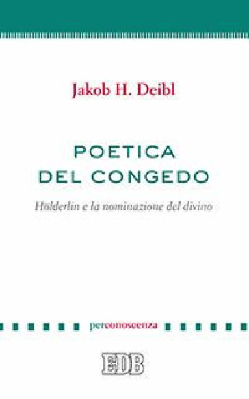 Poetica del congedo. Holderlin e la nominazione del divino - Jakob H. Deibl