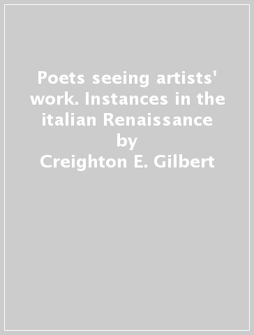 Poets seeing artists' work. Instances in the italian Renaissance - Creighton E. Gilbert