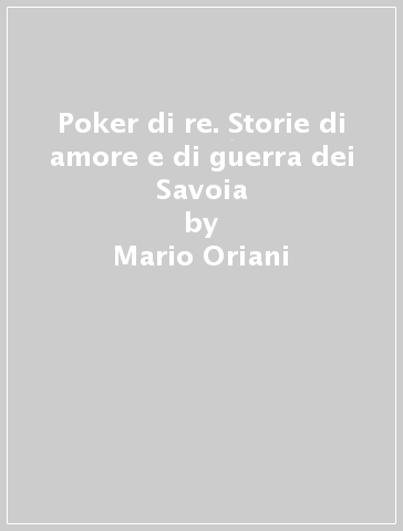 Poker di re. Storie di amore e di guerra dei Savoia - Mario Oriani