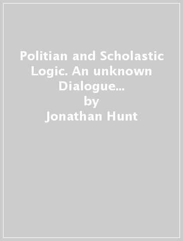 Politian and Scholastic Logic. An unknown Dialogue by a dominican Friar - Jonathan Hunt