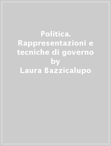 Politica. Rappresentazioni e tecniche di governo - Laura Bazzicalupo