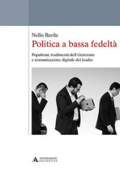 Politica a bassa fedeltà. Populismi, tradimenti dell elettorato e comunicazione digitale dei leader