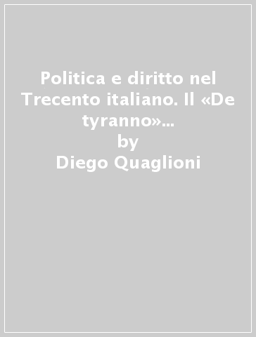 Politica e diritto nel Trecento italiano. Il «De tyranno» di Bartolo da Sassoferrato (1314-1357) - Diego Quaglioni