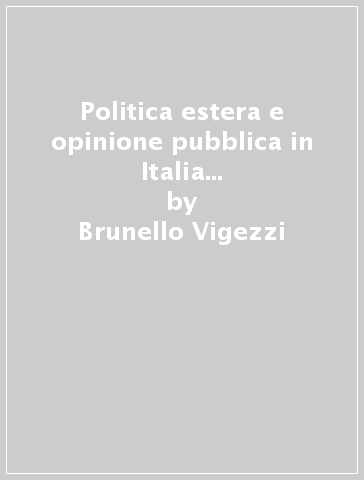 Politica estera e opinione pubblica in Italia dall'Unità ai nostri giorni (1855-1980). Orientamenti degli studi e prospettive di ricerca - Brunello Vigezzi