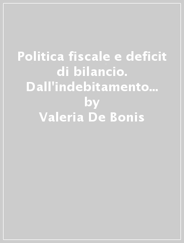 Politica fiscale e deficit di bilancio. Dall'indebitamento all'influenza delle dimensioni del settore pubblico - Valeria De Bonis