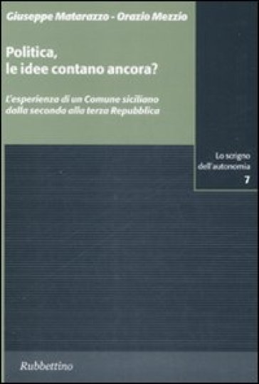 Politica, le idee contano ancora? L'esperienza di un Comune siciliano dalla seconda alla terza Repubblica - Orazio Mezzio - Giuseppe Matarazzo