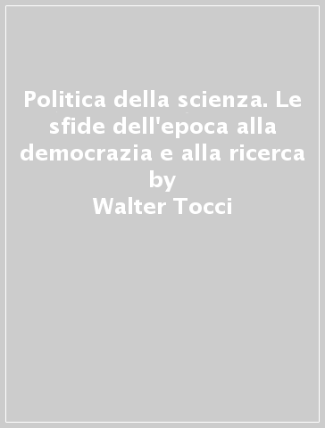 Politica della scienza. Le sfide dell'epoca alla democrazia e alla ricerca - Walter Tocci