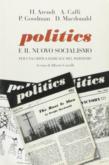 Politics e il nuovo socialismo. Per una critica radicale del marxismo - Hannah Arendt - Andrea Caffi - Paul Goodman - Dwight Macdonald