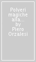 Polveri magiche alla corte dei Medici. Scienza, passioni e veleni nei felicissimi Stati del granduca