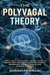 Polyvagal Theory: A Self-Help Polyvagal Theory Guide to Reduce with Self Help Exercises Anxiety, Depression, Autism, Trauma and Improve Your Life.
