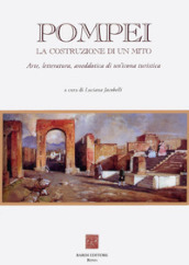 Pompei: la costruzione di un mito. Arte, letteratura, aneddotica di un icona turistica