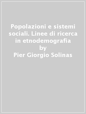 Popolazioni e sistemi sociali. Linee di ricerca in etnodemografia - Pier Giorgio Solinas