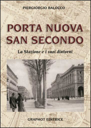 Porta Nuova, San Secondo. La stazione e i suoi dintorni - Piergiorgio Balocco